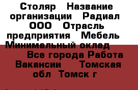 Столяр › Название организации ­ Радиал, ООО › Отрасль предприятия ­ Мебель › Минимальный оклад ­ 30 000 - Все города Работа » Вакансии   . Томская обл.,Томск г.